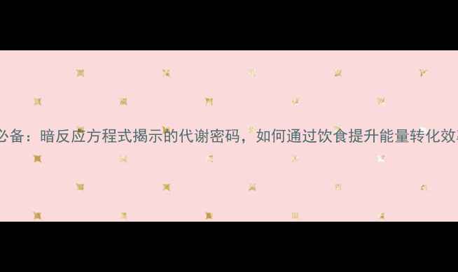图片 养生必备：暗反应方程式揭示的代谢密码，如何通过饮食提升能量转化效率？2