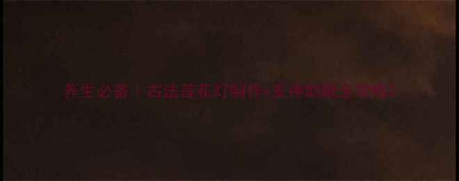 养生必备古法莲花灯制作安神助眠全攻略