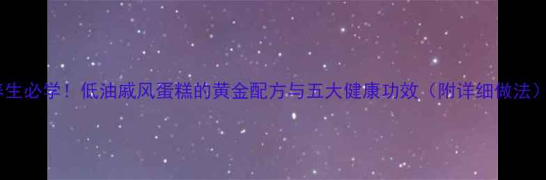 图片 养生必学！低油戚风蛋糕的黄金配方与五大健康功效（附详细做法）1