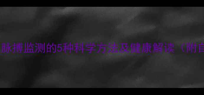 图片 养生必学！脉搏监测的5种科学方法及健康解读（附自测指南）1