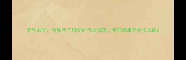 图片 养生必学：传统手工缝纫的气血调理与手部健康养护全攻略2