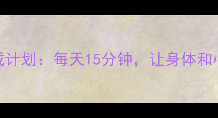 图片 养生必看3周耐心养成计划：每天15分钟，让身体和心灵都静下来！🌿✨1