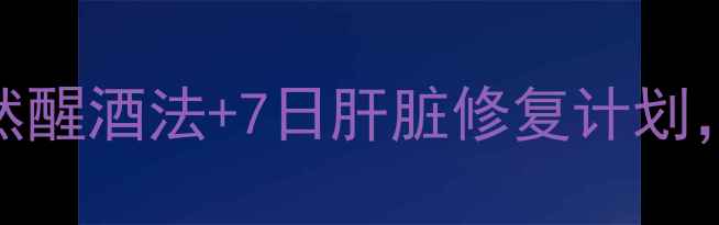 图片 养生必看5大天然醒酒法+7日肝脏修复计划，让醉酒不伤身1
