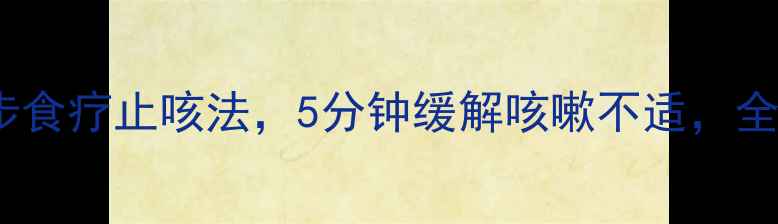 养生必看三步食疗止咳法5分钟缓解咳嗽不适全家适用