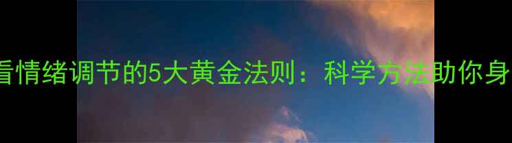 图片 养生必看情绪调节的5大黄金法则：科学方法助你身心焕新1