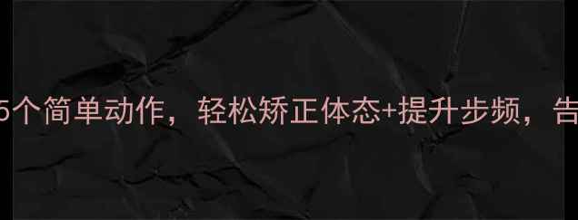 养生必看每天10分钟5个简单动作轻松矫正体态提升步频告别OX型腿和足底筋膜炎