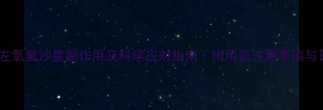 养生必看盐酸左氧氟沙星副作用及科学应对指南附用药注意事项与日常调理秘籍