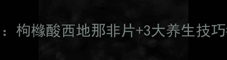 养生必看科学调理男性健康枸橼酸西地那非片3大养生技巧硬核战斗力提升指南