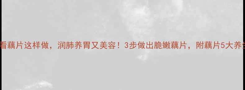 养生必看藕片这样做润肺养胃又美容3步做出脆嫩藕片附藕片5大养生功效