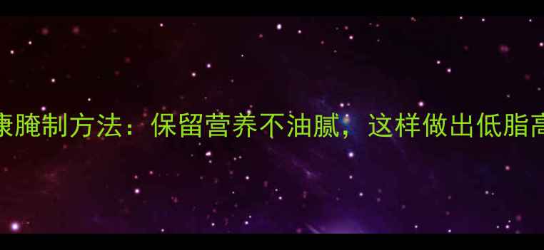 养生必看鱼干健康腌制方法保留营养不油腻这样做出低脂高蛋白的天然零食