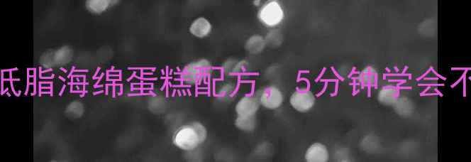 养生必看低糖低脂海绵蛋糕配方5分钟学会不反弹的轻盈体态