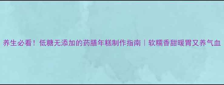 图片 养生必看！低糖无添加的药膳年糕制作指南｜软糯香甜暖胃又养气血