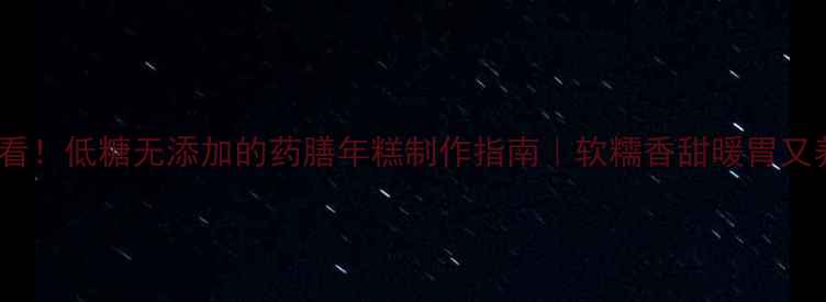 养生必看低糖无添加的药膳年糕制作指南软糯香甜暖胃又养气血