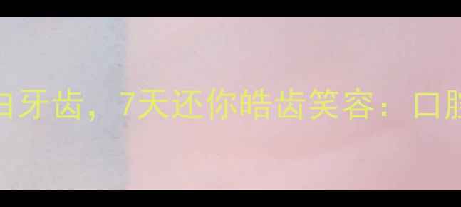 图片 养生必看！天然方法美白牙齿，7天还你皓齿笑容：口腔健康与内调外养全攻略