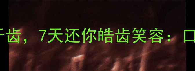 养生必看天然方法美白牙齿7天还你皓齿笑容口腔健康与内调外养全攻略