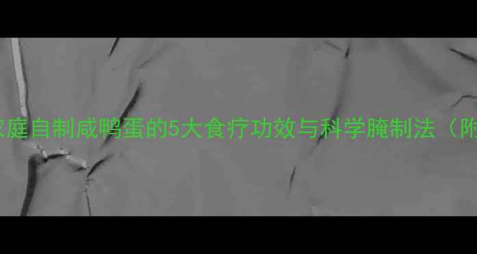 养生必看家庭自制咸鸭蛋的5大食疗功效与科学腌制法附详细教程