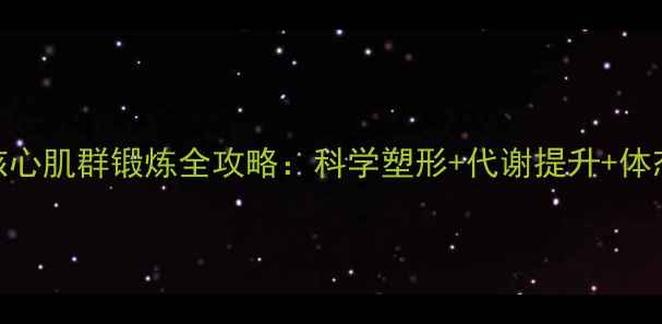 养生必看腹部核心肌群锻炼全攻略科学塑形代谢提升体态矫正的黄金法则