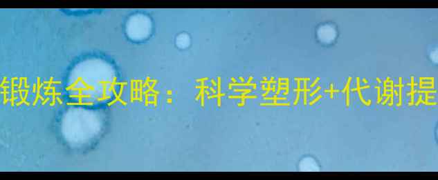 图片 养生必看！腹部核心肌群锻炼全攻略：科学塑形+代谢提升+体态矫正的黄金法则1