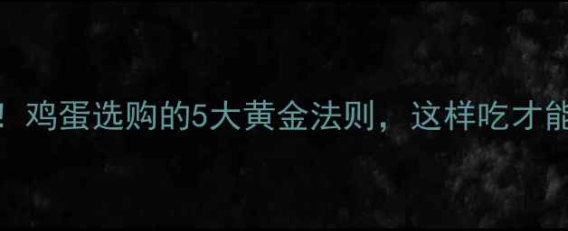 养生必看鸡蛋选购的5大黄金法则这样吃才能营养翻倍
