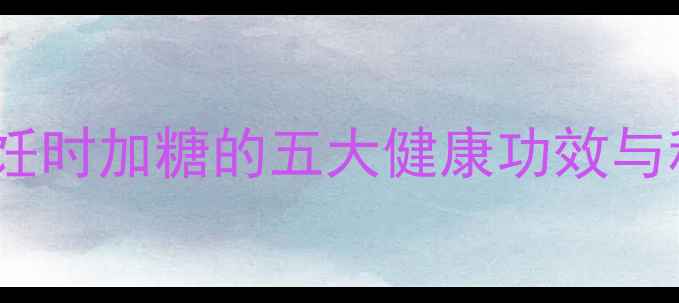 图片 养生必看：烹饪时加糖的五大健康功效与科学配比指南2