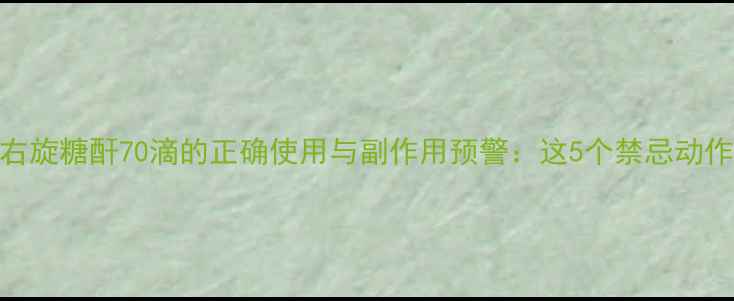图片 养生必知右旋糖酐70滴的正确使用与副作用预警：这5个禁忌动作千万别做