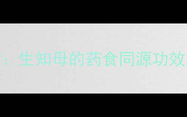 图片 养生必知的天然食材：生知母的药食同源功效与作用（附食疗方）