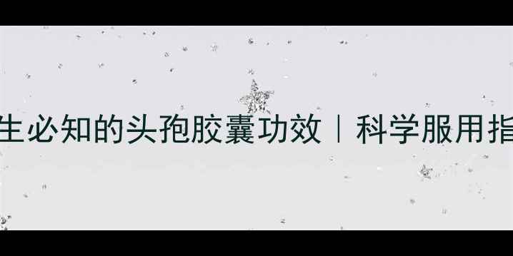 图片 养生必知的头孢胶囊功效｜科学服用指南