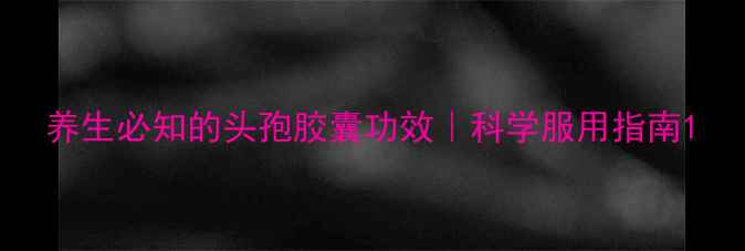 图片 养生必知的头孢胶囊功效｜科学服用指南1