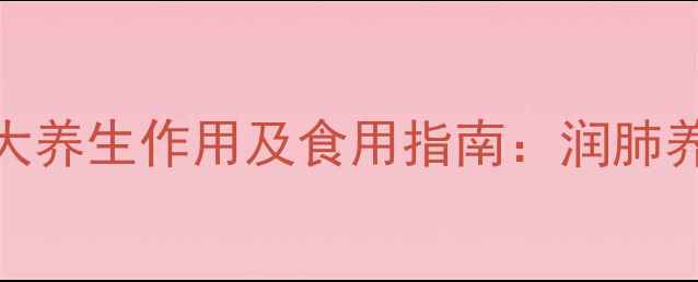 养生必知银耳的十大养生作用及食用指南润肺养颜增强免疫力全