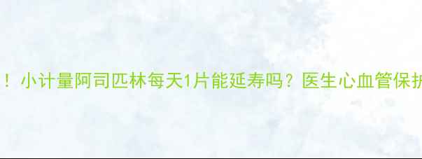 养生必知小计量阿司匹林每天1片能延寿吗医生心血管保护全攻略
