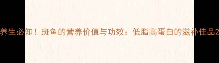 图片 养生必知！斑鱼的营养价值与功效：低脂高蛋白的滋补佳品2