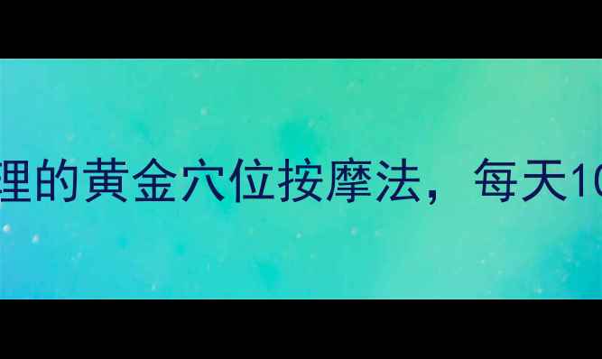 图片 养生必知：腹部调理的黄金穴位按摩法，每天10分钟焕发健康活力
