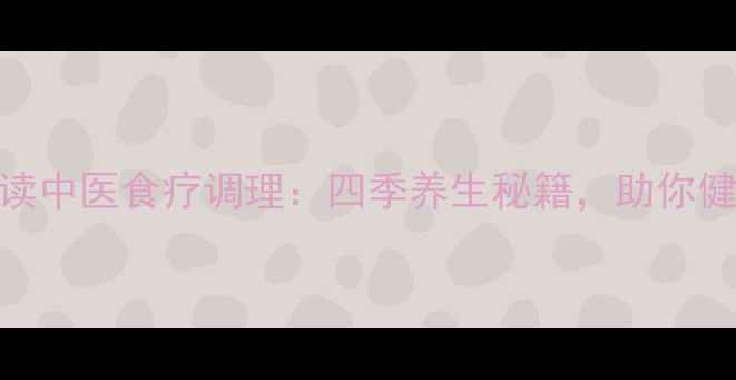 养生必读中医食疗调理四季养生秘籍助你健康长寿