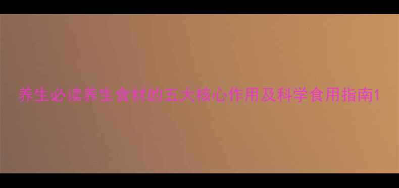 图片 养生必读养生食材的五大核心作用及科学食用指南1