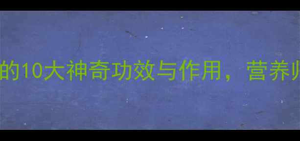 养生必读南瓜的10大神奇功效与作用营养师健康秘诀