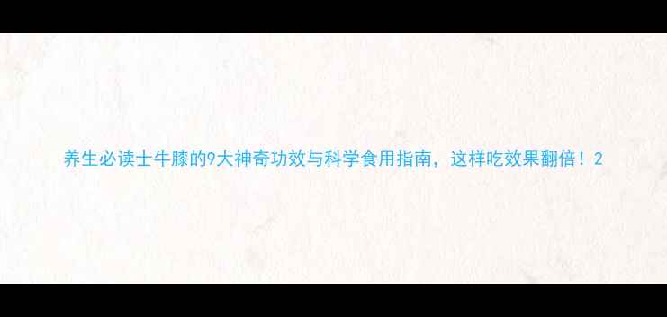 图片 养生必读士牛膝的9大神奇功效与科学食用指南，这样吃效果翻倍！2