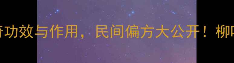图片 养生必读柳枝的10大神奇功效与作用，民间偏方大公开！柳叶水护肤秘籍+食疗方全2