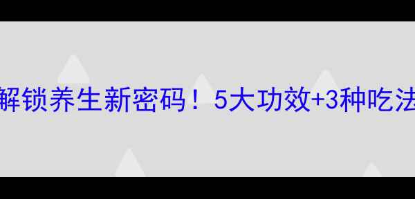 图片 养生必读苏子：解锁养生新密码！5大功效+3种吃法，助你健康长寿