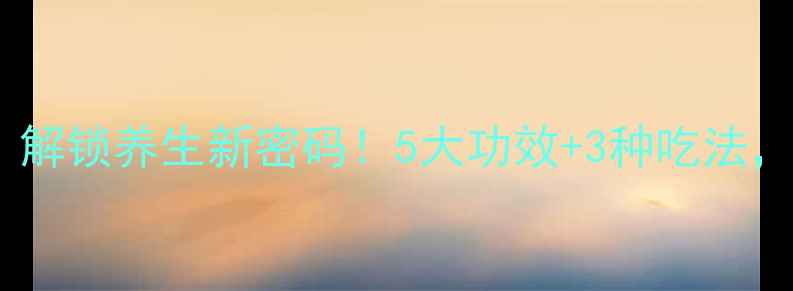 养生必读苏子解锁养生新密码5大功效3种吃法助你健康长寿