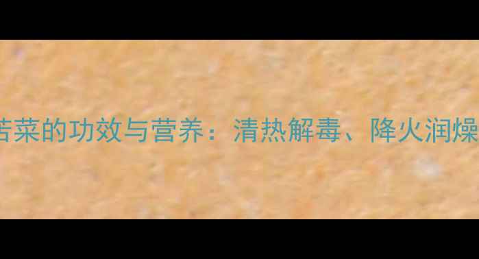 养生必读野生苦苦菜的功效与营养清热解毒降火润燥的天然健康宝库