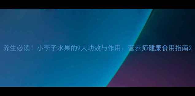 图片 养生必读！小李子水果的9大功效与作用：营养师健康食用指南2