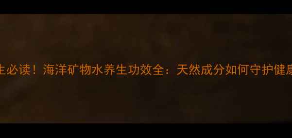 图片 养生必读！海洋矿物水养生功效全：天然成分如何守护健康？
