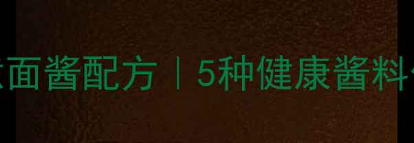 养生抗炎低卡意面酱配方5种健康酱料做法及搭配指南