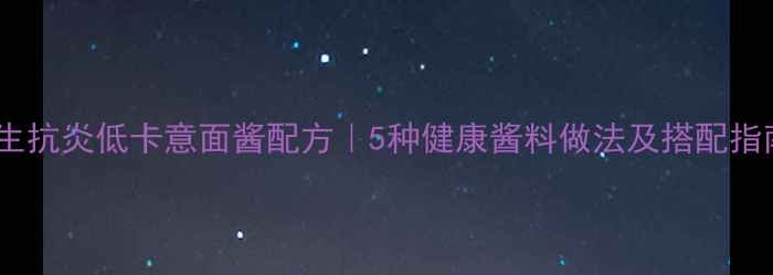 图片 养生抗炎低卡意面酱配方｜5种健康酱料做法及搭配指南1