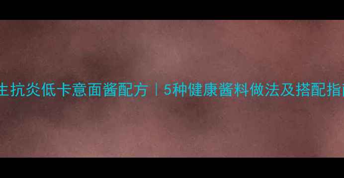 图片 养生抗炎低卡意面酱配方｜5种健康酱料做法及搭配指南2