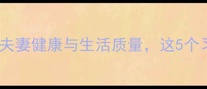 图片 养生护夫指南｜科学方法提升夫妻健康与生活质量，这5个习惯让你成为家庭健康守护者2