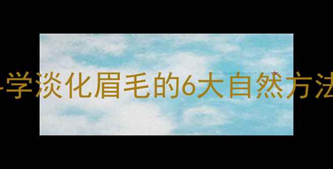 图片 养生护眉指南：科学淡化眉毛的6大自然方法与中医调理秘籍1