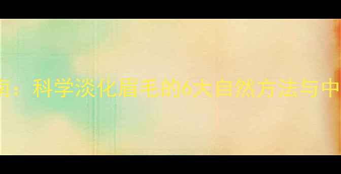 图片 养生护眉指南：科学淡化眉毛的6大自然方法与中医调理秘籍2