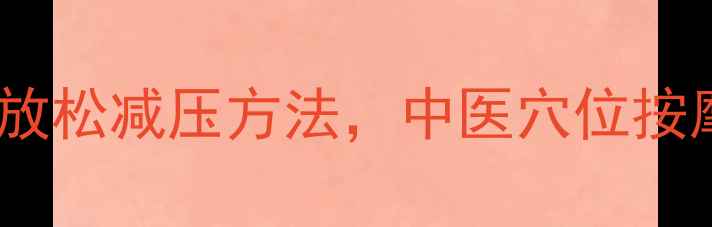 养生指南10个科学有效的放松减压方法中医穴位按摩冥想呼吸食疗调理全