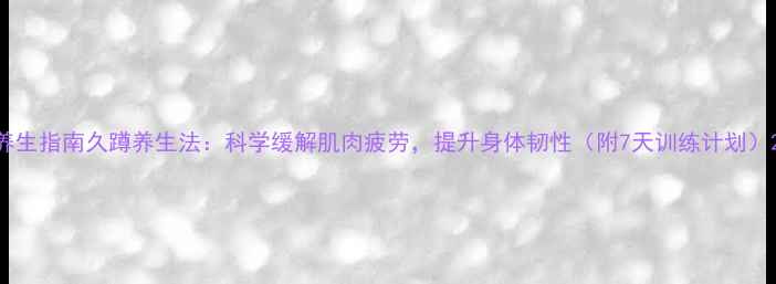 图片 养生指南久蹲养生法：科学缓解肌肉疲劳，提升身体韧性（附7天训练计划）2